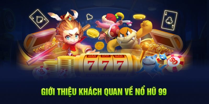 Giới thiệu khách quan về nổ hũ 99